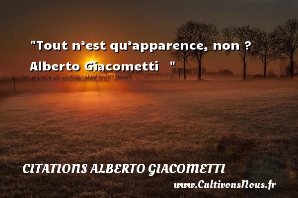 Tout n’est qu’apparence, non ?  Alberto Giacometti    CITATIONS ALBERTO GIACOMETTI - Citation apparence