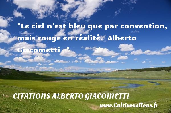 Le ciel n est bleu que par convention, mais rouge en réalité.  Alberto Giacometti CITATIONS ALBERTO GIACOMETTI - Citation bleu