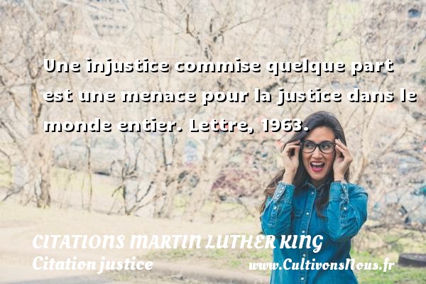 Une injustice commise quelque part est une menace pour la justice dans le monde entier. Lettre, 1963. CITATIONS MARTIN LUTHER KING - Citation justice