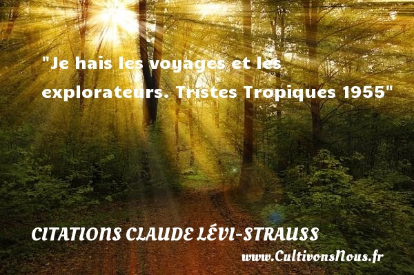 Je hais les voyages et les explorateurs. Tristes Tropiques 1955 CITATIONS CLAUDE LÉVI-STRAUSS - Citations Claude Lévi-Strauss - Citation voyage