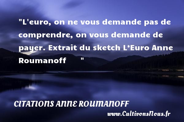 L euro, on ne vous demande pas de comprendre, on vous demande de payer. Extrait du sketch L’Euro Anne Roumanoff        CITATIONS ANNE ROUMANOFF