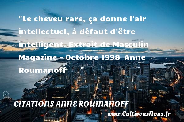 Le cheveu rare, ça donne l air intellectuel, à défaut d être intelligent. Extrait de Masculin Magazine - Octobre 1998  Anne Roumanoff        CITATIONS ANNE ROUMANOFF