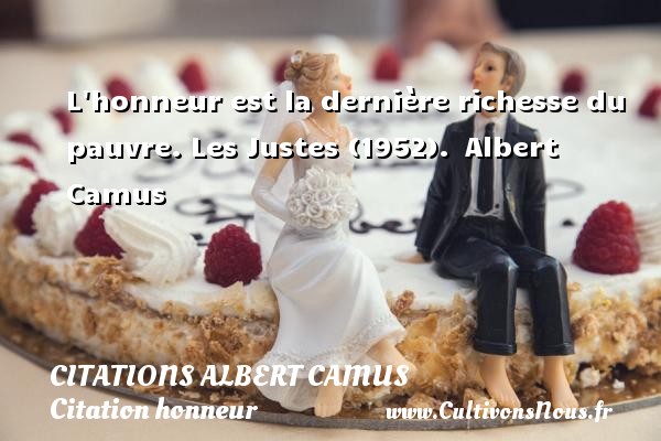 L honneur est la dernière richesse du pauvre. Les Justes (1952).  Albert Camus   CITATIONS ALBERT CAMUS - Citation honneur