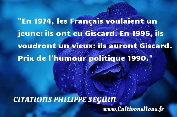 En 1974, les Français voulaient un jeune: ils ont eu Giscard. En 1995, ils voudront un vieux: ils auront Giscard. Prix de l humour politique 1990. CITATIONS PHILIPPE SEGUIN