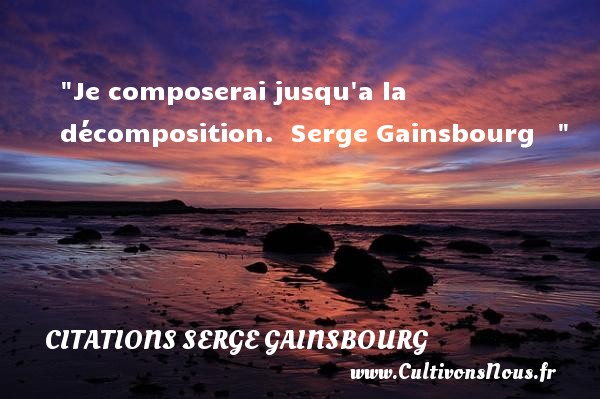 Je composerai jusqu a la décomposition.  Serge Gainsbourg    CITATIONS SERGE GAINSBOURG
