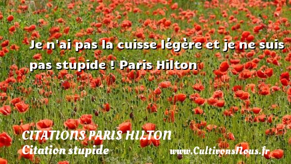 Je n ai pas la cuisse légère et je ne suis pas stupide ! Paris Hilton   CITATIONS PARIS HILTON - Citation stupide