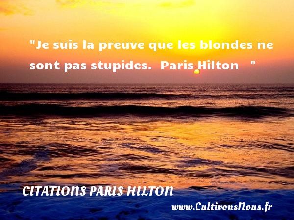 Je suis la preuve que les blondes ne sont pas stupides.  Paris Hilton    CITATIONS PARIS HILTON - Citation stupide