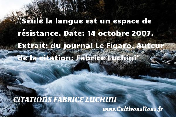 Seule la langue est un espace de résistance. Extrait : du journal Le Figaro du 14 octobre 2007. Fabrice Luchini CITATIONS FABRICE LUCHINI - Citation date