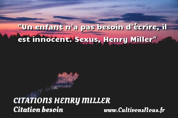 Un enfant n a pas besoin d écrire, il est innocent. Sexus, Henry Miller CITATIONS HENRY MILLER - Citation besoin