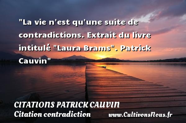 La vie n est qu une suite de contradictions. Extrait du livre intitulé  Laura Brams . Patrick Cauvin CITATIONS PATRICK CAUVIN - Citation contradiction
