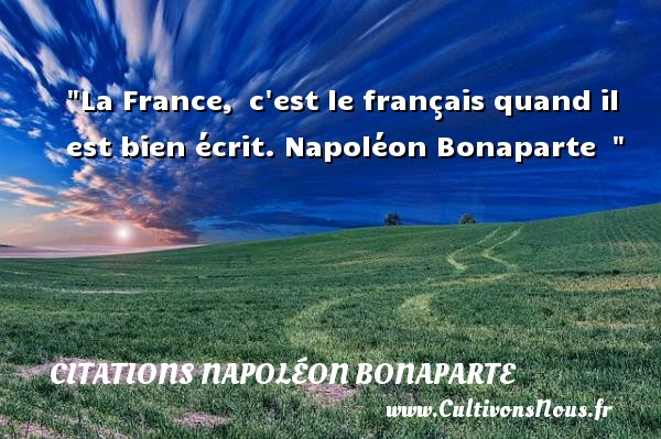 La France,  c est le français quand il est bien écrit. Napoléon Bonaparte   CITATIONS NAPOLÉON BONAPARTE - Citations Napoléon Bonaparte