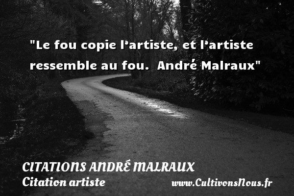 Le fou copie l’artiste, et l’artiste ressemble au fou.  André Malraux CITATIONS ANDRÉ MALRAUX - Citations André Malraux - Citation artiste