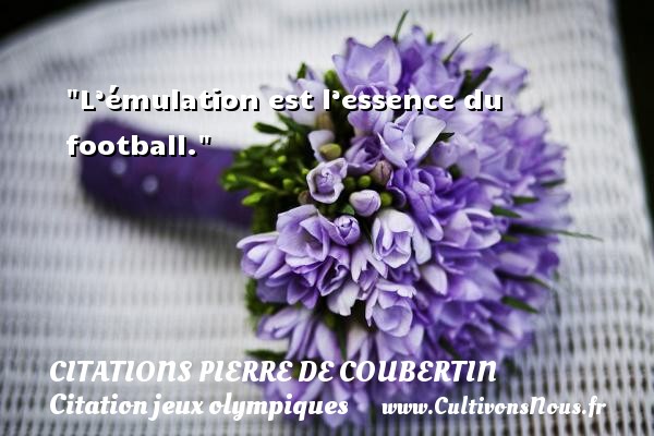 L’émulation est l’essence du football. CITATIONS PIERRE DE COUBERTIN - Citation jeux olympiques