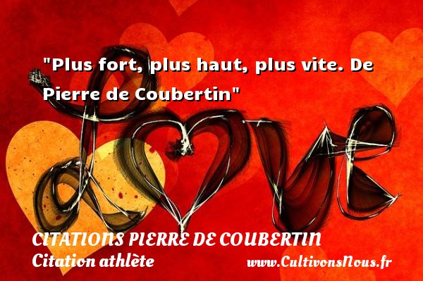 Plus fort, plus haut, plus vite. De Pierre de Coubertin CITATIONS PIERRE DE COUBERTIN - Citation athlète - Citation jeux olympiques