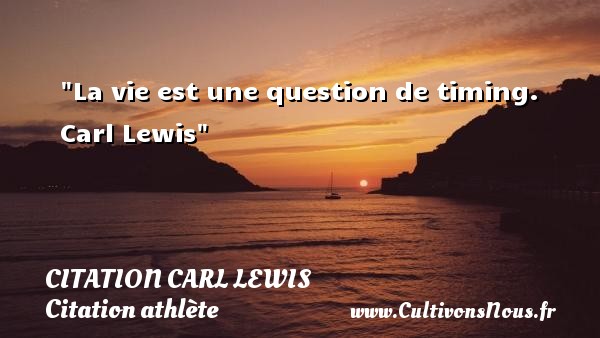 La vie est une question de timing.  Carl Lewis CITATION CARL LEWIS - Citation athlète