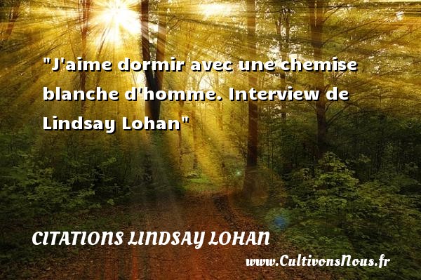 J aime dormir avec une chemise blanche d homme. Interview de Lindsay Lohan CITATIONS LINDSAY LOHAN - Citation dormir