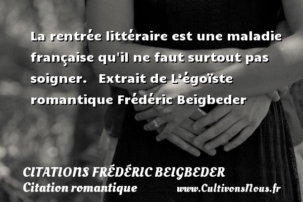 La rentrée littéraire est une maladie française qu il ne faut surtout pas soigner.   Extrait de L’égoïste romantique Frédéric Beigbeder CITATIONS FRÉDÉRIC BEIGBEDER - Citations Frédéric Beigbeder - Citation romantique