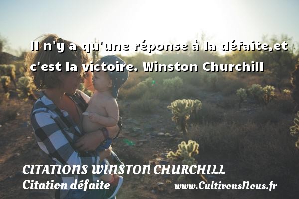 Il n y a qu une réponse à la défaite,et c est la victoire. Winston Churchill CITATIONS WINSTON CHURCHILL - Citation défaite - Citation réponse
