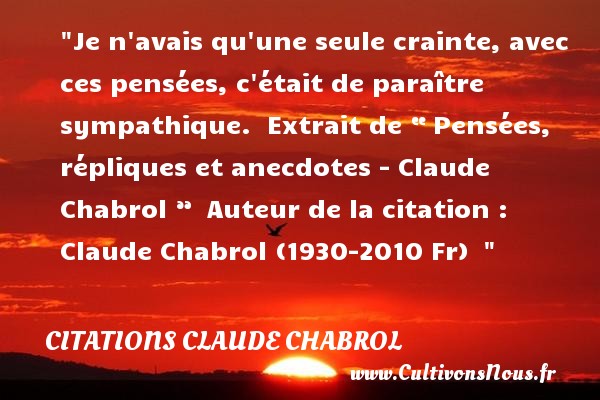 Je n avais qu une seule crainte, avec ces pensées, c était de paraître sympathique.  Extrait de “ Pensées, répliques et anecdotes - Claude Chabrol ”. C laude Chabrol (1930-2010 Fr) CITATIONS CLAUDE CHABROL - Citation crainte