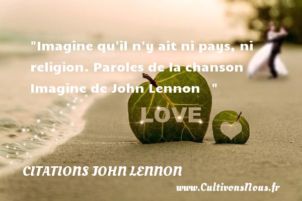 Imagine qu il n y ait ni pays, ni religion. Paroles de la chanson Imagine de John Lennon    CITATIONS JOHN LENNON