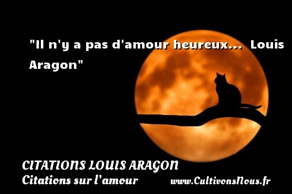 Il n y a pas d amour heureux...  Louis Aragon CITATIONS LOUIS ARAGON - Citations sur l’amour