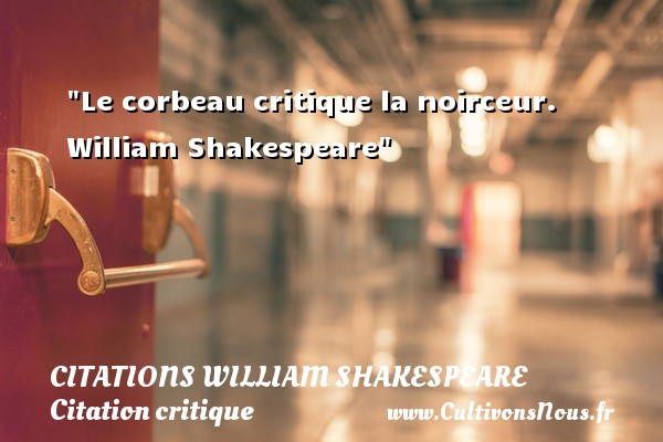 Le corbeau critique la noirceur.  William Shakespeare CITATIONS WILLIAM SHAKESPEARE - Citation critique