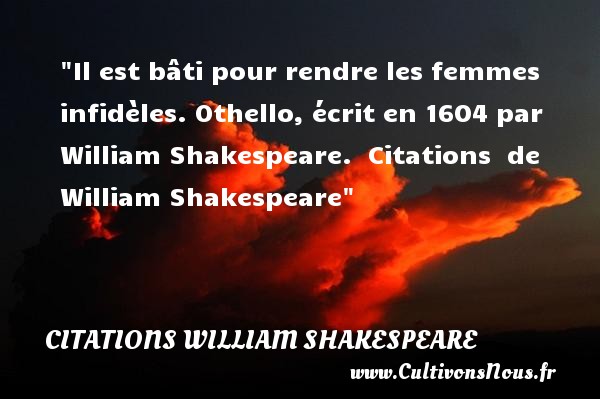 Il est bâti pour rendre les femmes infidèles. Othello, écrit en 1604 par William Shakespeare.  Citations  de William Shakespeare CITATIONS WILLIAM SHAKESPEARE - Citation infidèle