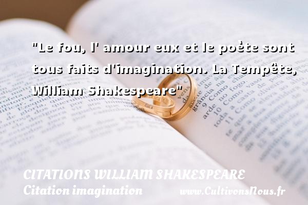 Le fou, l  amour eux et le poète sont tous faits d imagination. La Tempête, William Shakespeare CITATIONS WILLIAM SHAKESPEARE - Citation imagination