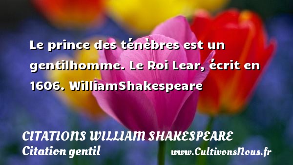 Le prince des ténèbres est un gentilhomme. Le Roi Lear, écrit en 1606. WilliamShakespeare    CITATIONS WILLIAM SHAKESPEARE - Citation gentil
