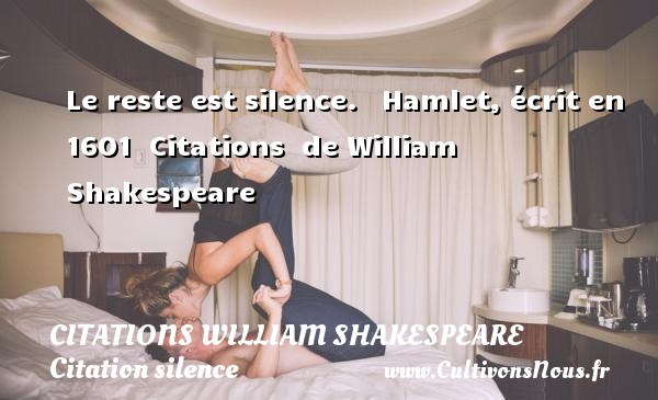 Le reste est silence.   Hamlet, écrit en 1601  Citations  de William Shakespeare CITATIONS WILLIAM SHAKESPEARE - Citation silence