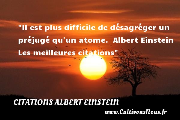 Il est plus difficile de désagréger un préjugé qu un atome.  Albert Einstein  Les meilleures citations CITATIONS ALBERT EINSTEIN
