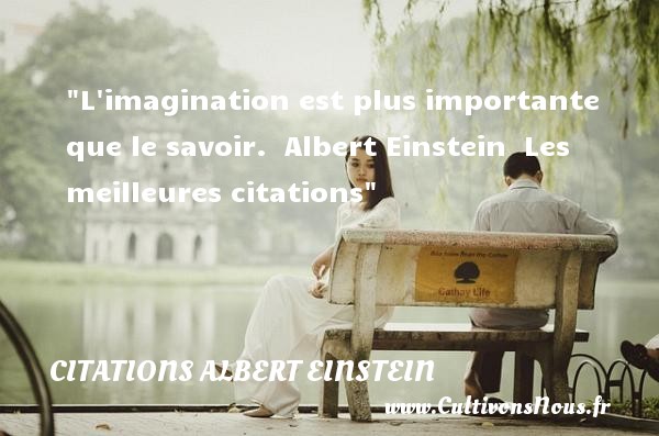 L imagination est plus importante que le savoir.  Albert Einstein  Les meilleures citations CITATIONS ALBERT EINSTEIN - Citation imagination