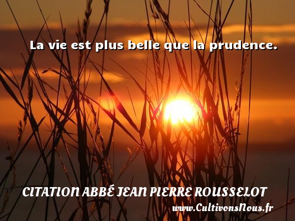 La vie est plus belle que la prudence. CITATION ABBÉ JEAN PIERRE ROUSSELOT - Citation Abbé Jean Pierre Rousselot
