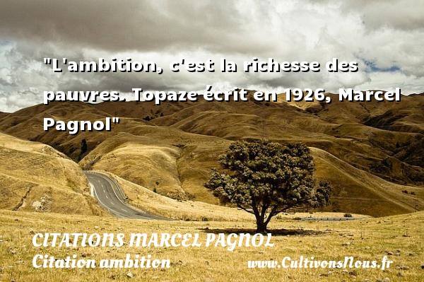 L ambition, c est la richesse des pauvres. Topaze écrit en 1926, Marcel Pagnol CITATIONS MARCEL PAGNOL - Citation ambition