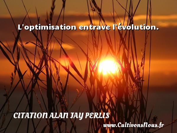 L optimisation entrave l évolution. CITATION ALAN JAY PERLIS