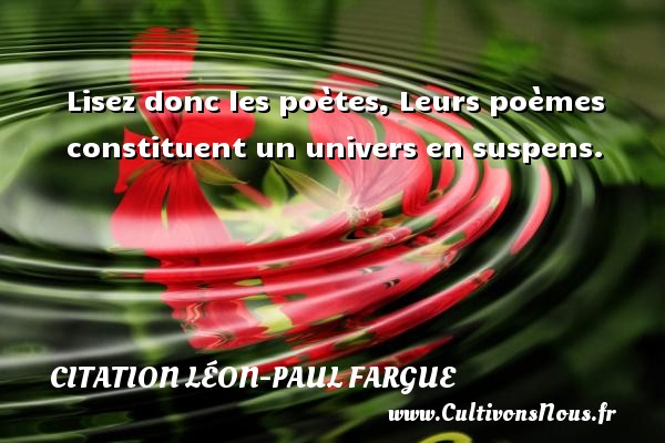 Lisez donc les poètes, Leurs poèmes constituent un univers en suspens. CITATION LÉON-PAUL FARGUE - Citation Léon-Paul Fargue