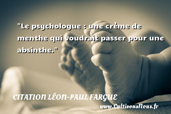Le psychologue : une crème de menthe qui voudrait passer pour une absinthe. CITATION LÉON-PAUL FARGUE - Citation Léon-Paul Fargue