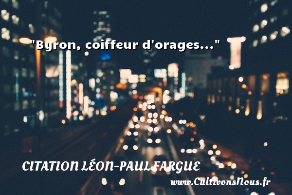Byron, coiffeur d orages... CITATION LÉON-PAUL FARGUE - Citation Léon-Paul Fargue