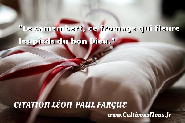 Le camembert, ce fromage qui fleure les pieds du bon Dieu. CITATION LÉON-PAUL FARGUE - Citation Léon-Paul Fargue