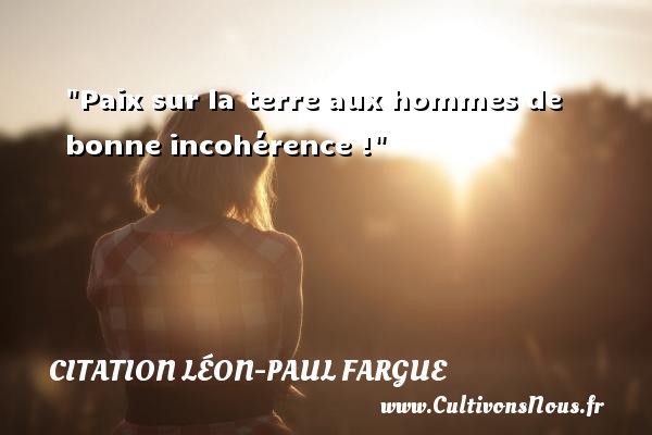 Paix sur la terre aux hommes de bonne incohérence ! CITATION LÉON-PAUL FARGUE - Citation Léon-Paul Fargue