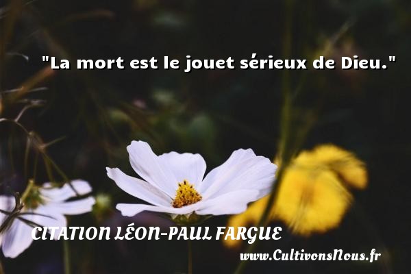 La mort est le jouet sérieux de Dieu. CITATION LÉON-PAUL FARGUE - Citation Léon-Paul Fargue - Citation sérieux