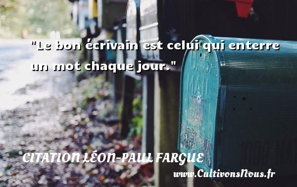 Le bon écrivain est celui qui enterre un mot chaque jour. CITATION LÉON-PAUL FARGUE - Citation Léon-Paul Fargue