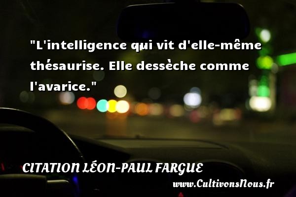 L intelligence qui vit d elle-même thésaurise. Elle dessèche comme l avarice. CITATION LÉON-PAUL FARGUE - Citation Léon-Paul Fargue