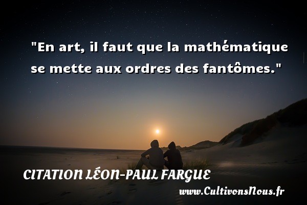 En art, il faut que la mathématique se mette aux ordres des fantômes. CITATION LÉON-PAUL FARGUE - Citation Léon-Paul Fargue