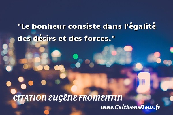 Le bonheur consiste dans l égalité des désirs et des forces. CITATION EUGÈNE FROMENTIN - Citation Eugène Fromentin