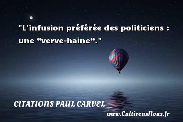L infusion préférée des politiciens : une “verve-haine”. CITATIONS PAUL CARVEL