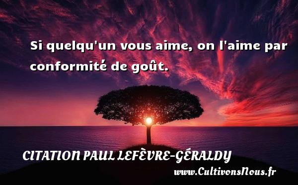 Si quelqu un vous aime, on l aime par conformité de goût. CITATION PAUL LEFÈVRE-GÉRALDY - Citation Paul Lefèvre-Géraldy