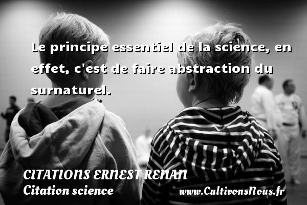 Le principe essentiel de la science, en effet, c est de faire abstraction du surnaturel. CITATIONS ERNEST RENAN - Citation science