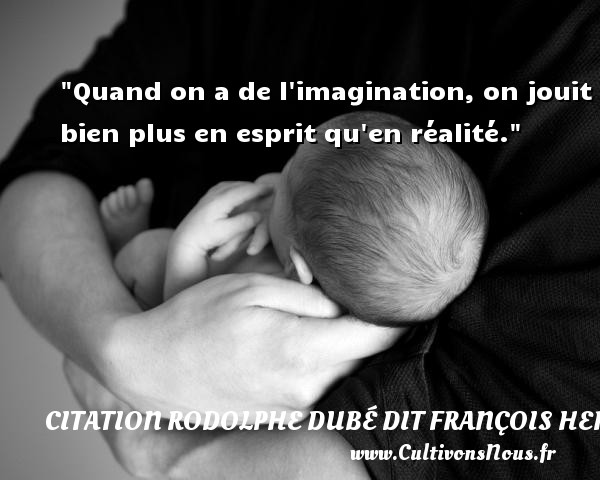 Quand on a de l imagination, on jouit bien plus en esprit qu en réalité. CITATION FRANÇOIS HERTEL - Citation François Hertel