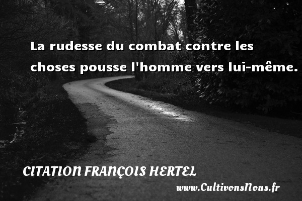 La rudesse du combat contre les choses pousse l homme vers lui-même. CITATION FRANÇOIS HERTEL - Citation François Hertel